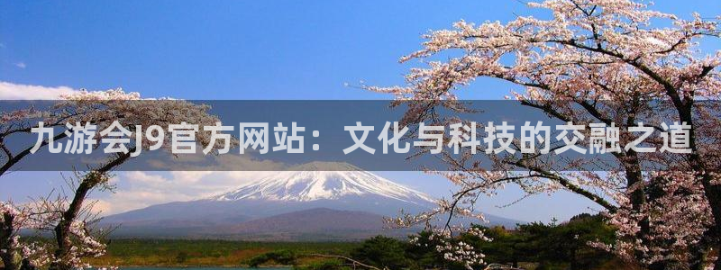 琳琅娱乐官方网站：九游会J9官方网站：文化与科技的交融之道