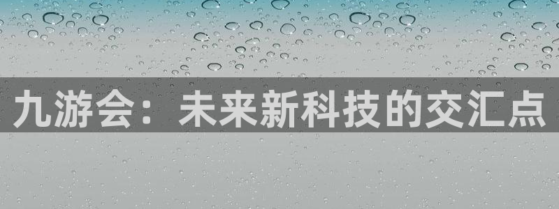 下载琳琅娱乐：九游会：未来新科技的交汇点