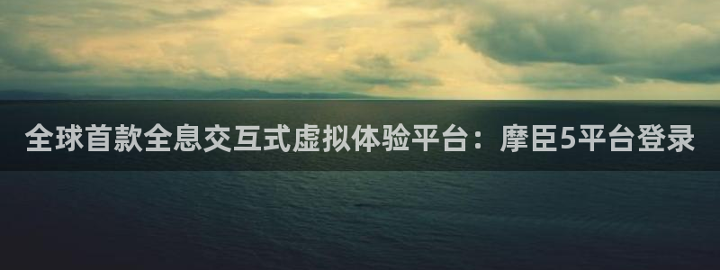 琳琅娱乐app下载：全球首款全息交互式虚拟体验平台：摩臣5平台登录