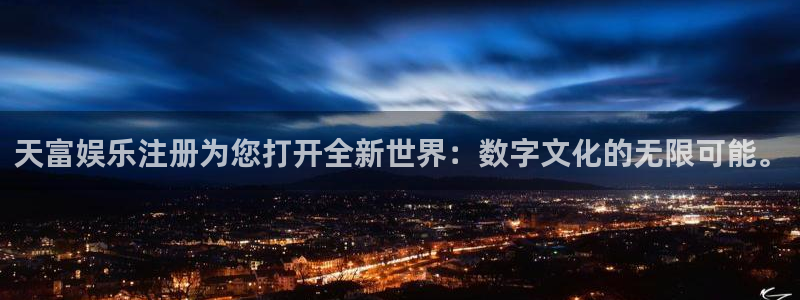 壹号平台下载：天富娱乐注册为您打开全新世界：数字文化的无限可能。