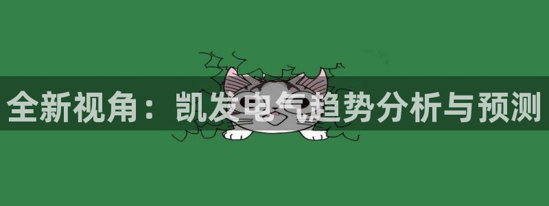 琳琅娱乐网页版：全新视角：凯发电气趋势分析与预测