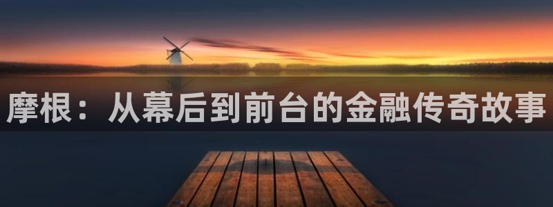 琳琅娱乐退款怎么退：摩根：从幕后到前台的金融传奇故事