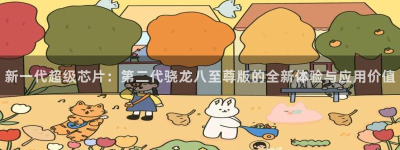 琳琅娱乐下载地址：新一代超级芯片：第二代骁龙八至尊版的全新体验与应用价值