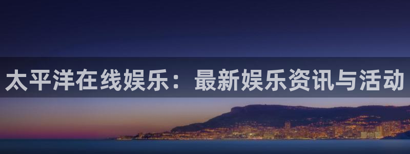 琳琅娱乐下载二维码：太平洋在线娱乐：最新娱乐资讯与活动