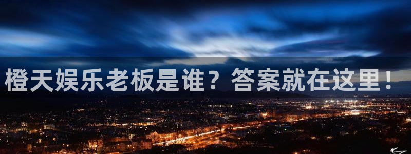 pg琳琅娱乐平台下载入口：橙天娱乐老板是谁？答案就在这里！
