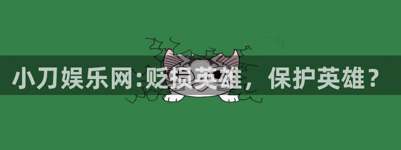 琳琅娱乐注册网站链接：小刀娱乐网:贬损英雄，保护英雄？
