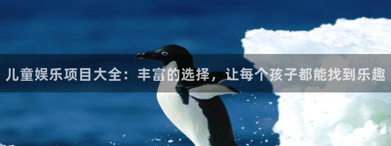 壹号电子娱乐app下载安装：儿童娱乐项目大全：丰富的选择，让每个孩子都能找到乐趣
