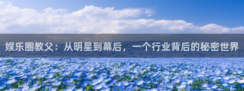 琳琅娱乐app：娱乐圈教父：从明星到幕后，一个行业背后的秘密世界