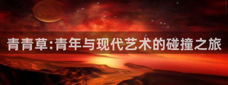 琳琅娱乐app下载安装：青青草:青年与现代艺术的碰撞之旅