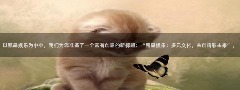 琳琅娱乐官网版下载链接：以甄晶娱乐为中心，我们为您准备了一个富有创意的新标题：“甄晶娱乐：多元文化，共创精彩未来”。