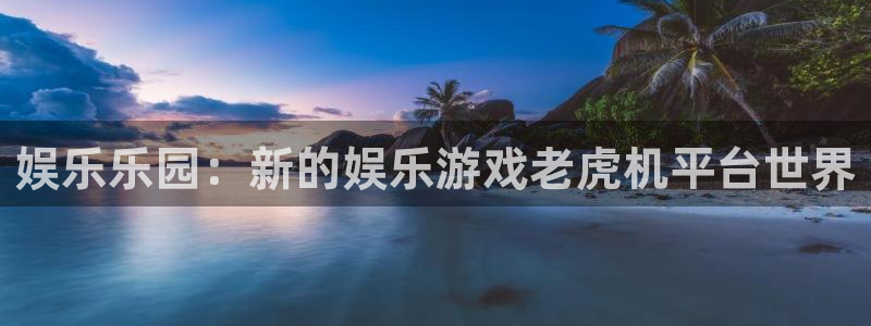 琳琅娱乐 - ng大舞台,有梦你就来：娱乐乐园：新的娱乐游戏老虎机平台世界