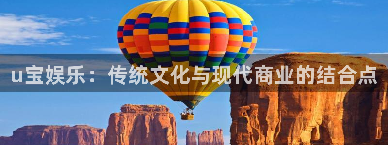 壹号下载安装：u宝娱乐：传统文化与现代商业的结合点